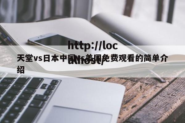 天堂vs日本中国vs美国免费观看的简单介绍